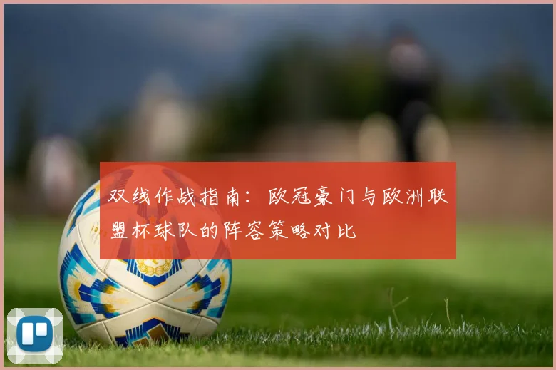 双线作战指南：欧冠豪门与欧洲联盟杯球队的阵容策略对比