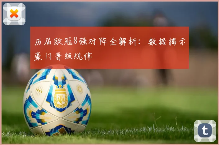 历届欧冠8强对阵全解析：数据揭示豪门晋级规律
