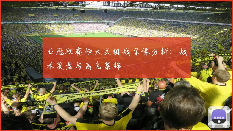 亚冠联赛恒大关键战录像分析:战术复盘与高光集锦