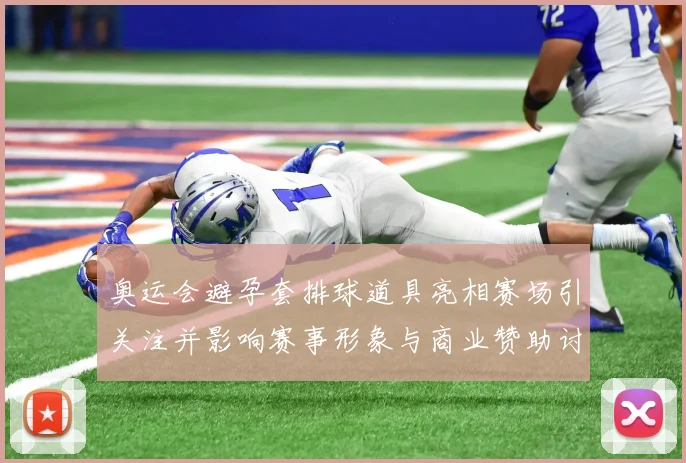 奥运会避孕套排球道具亮相赛场引关注并影响赛事形象与商业赞助讨论