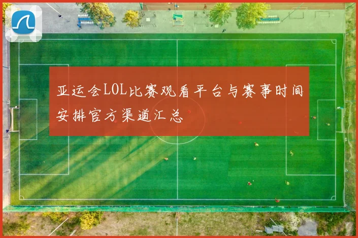 亚运会LOL比赛观看平台与赛事时间安排官方渠道汇总