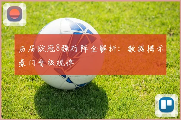 历届欧冠8强对阵全解析：数据揭示豪门晋级规律
