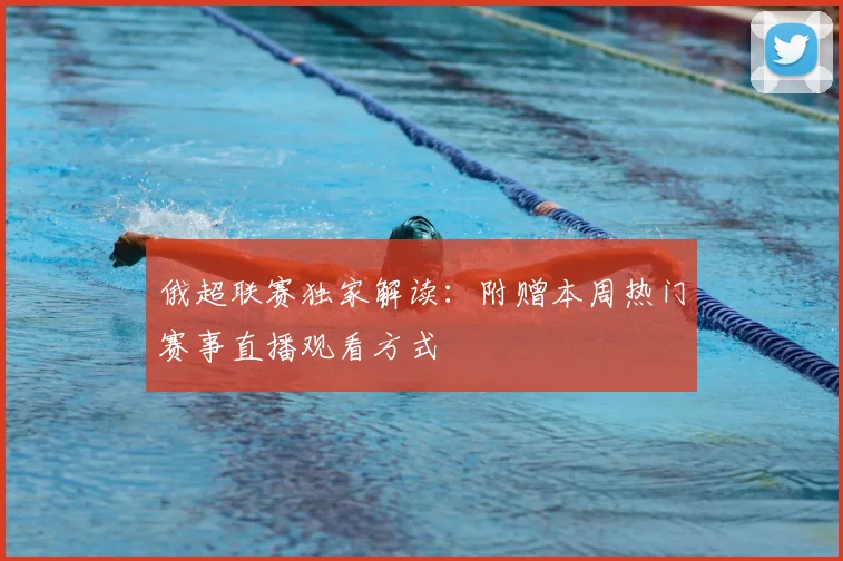 俄超联赛独家解读：附赠本周热门赛事直播观看方式