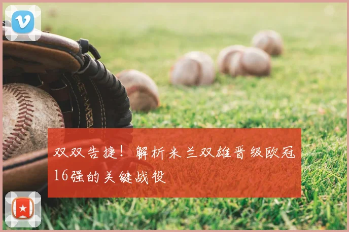 双双告捷！解析米兰双雄晋级欧冠16强的关键战役