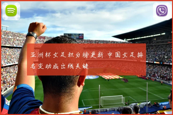 亚洲杯女足积分榜更新 中国女足排名变动成出线关键