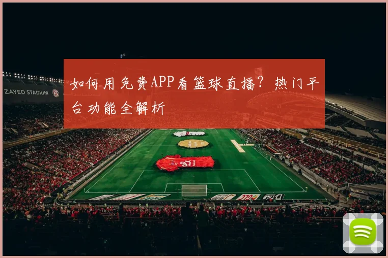 如何用免费APP看篮球直播？热门平台功能全解析