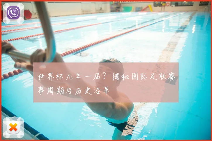 世界杯几年一届？揭秘国际足联赛事周期与历史沿革